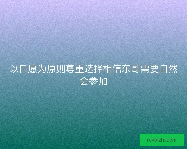 以自愿为原则尊重选择相信东哥需要自然会参加